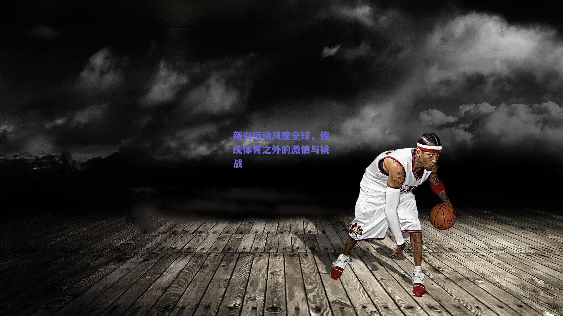 新兴运动风靡全球，传统体育之外的激情与挑战