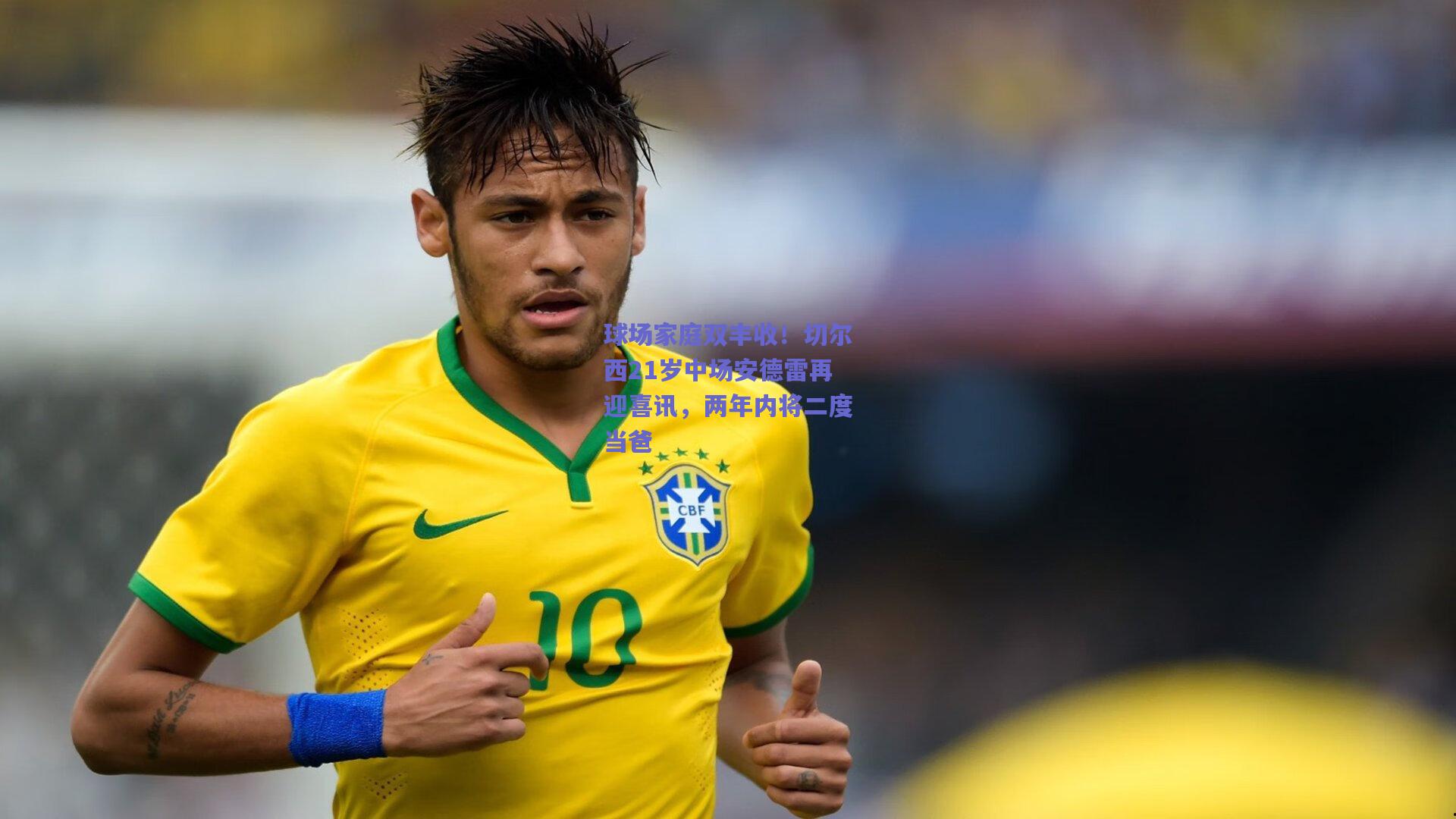 球场家庭双丰收！切尔西21岁中场安德雷再迎喜讯，两年内将二度当爸