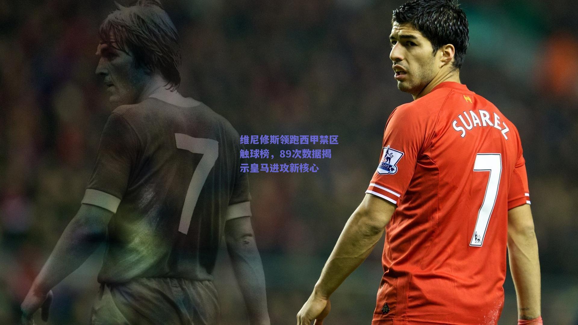 维尼修斯领跑西甲禁区触球榜，89次数据揭示皇马进攻新核心