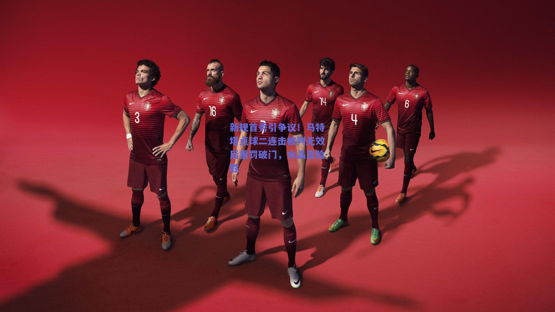 新规首秀引争议!马特塔点球二连击被判无效后重罚破门,水晶宫险胜