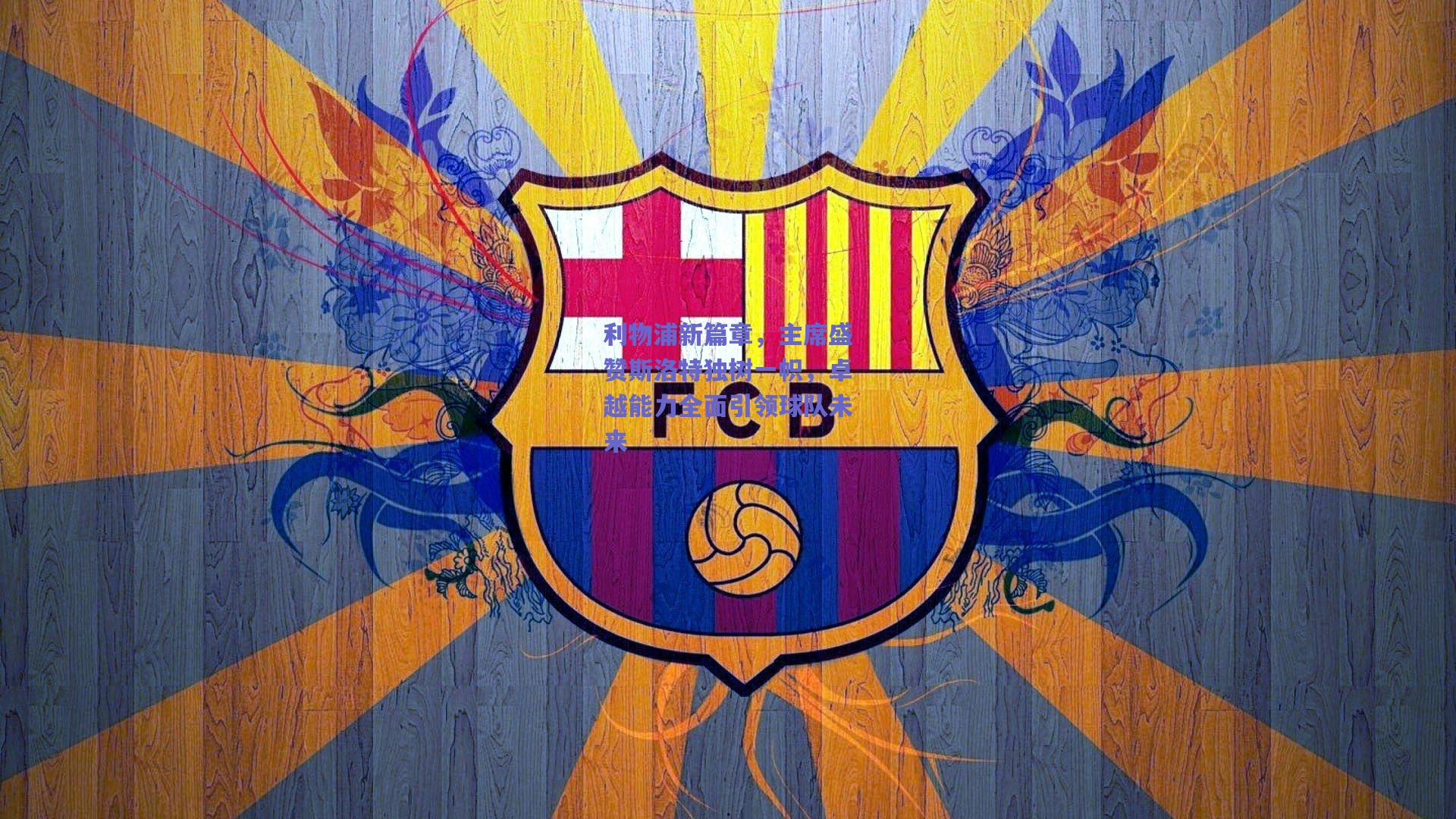 利物浦新篇章，主席盛赞斯洛特独树一帜，卓越能力全面引领球队未来