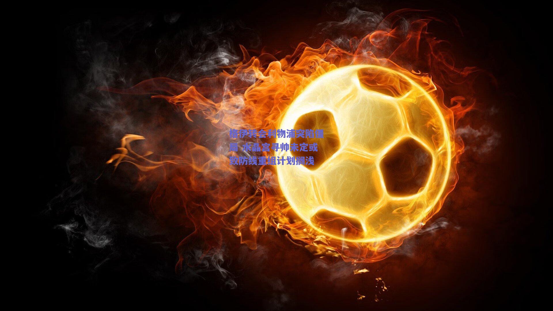 格伊转会利物浦突陷僵局 水晶宫寻帅未定或致防线重组计划搁浅