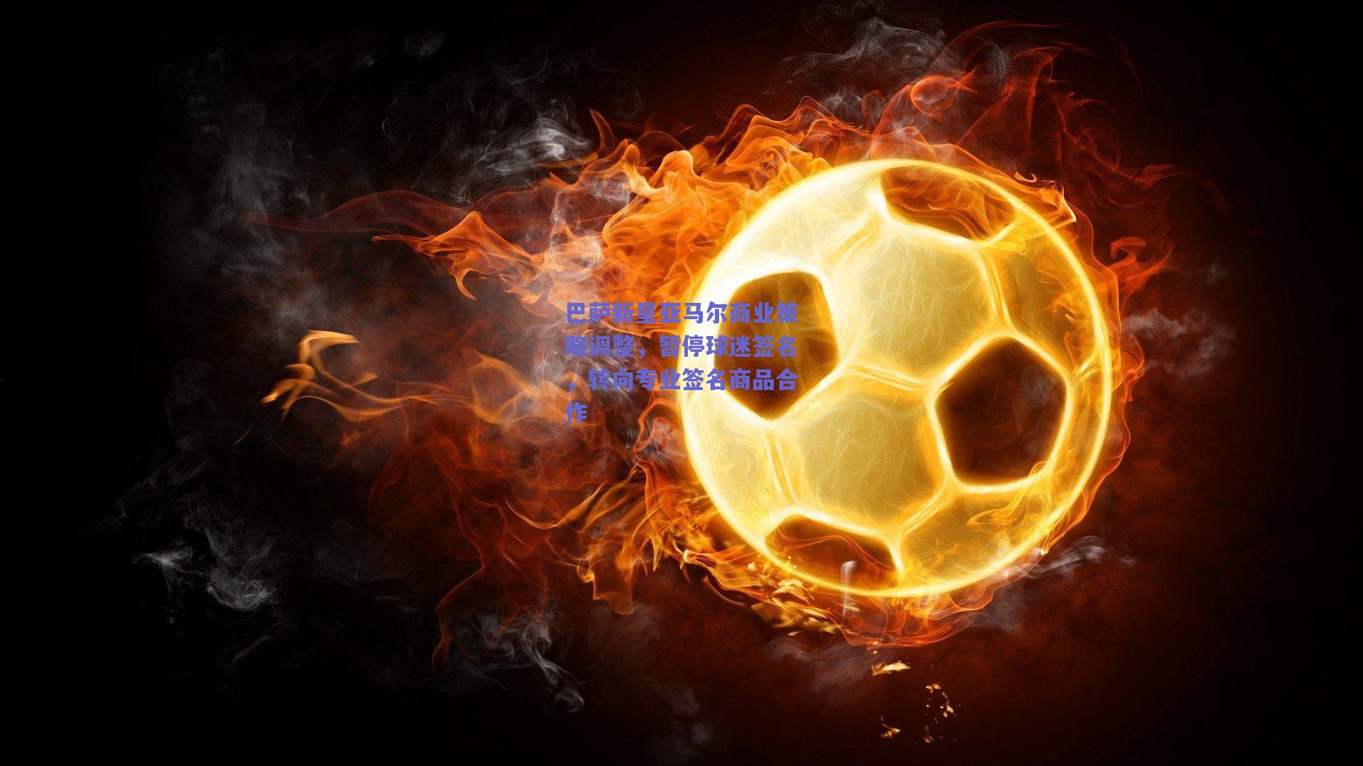 巴萨新星亚马尔商业策略调整，暂停球迷签名，转向专业签名商品合作