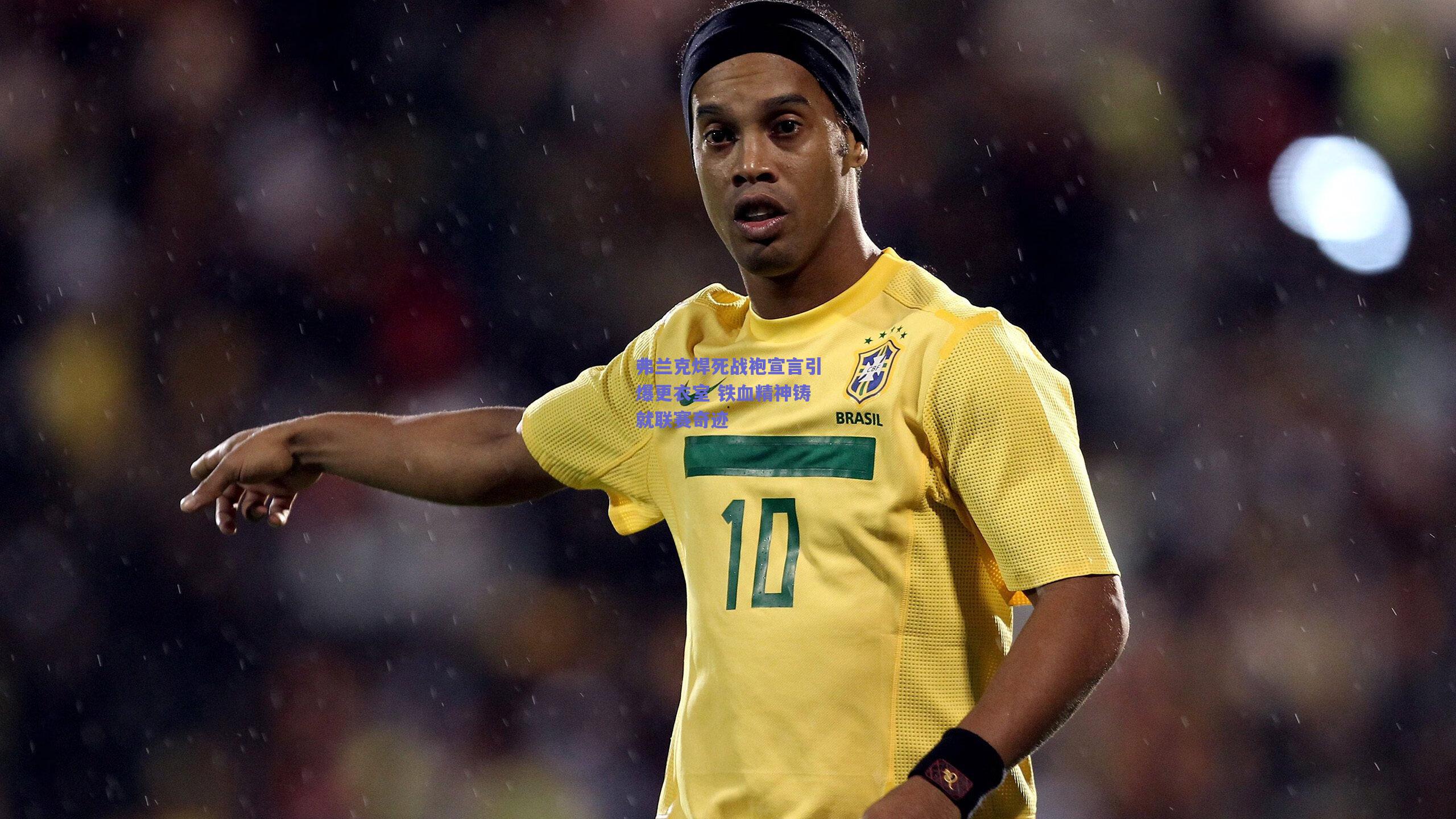 弗兰克焊死战袍宣言引爆更衣室 铁血精神铸就联赛奇迹