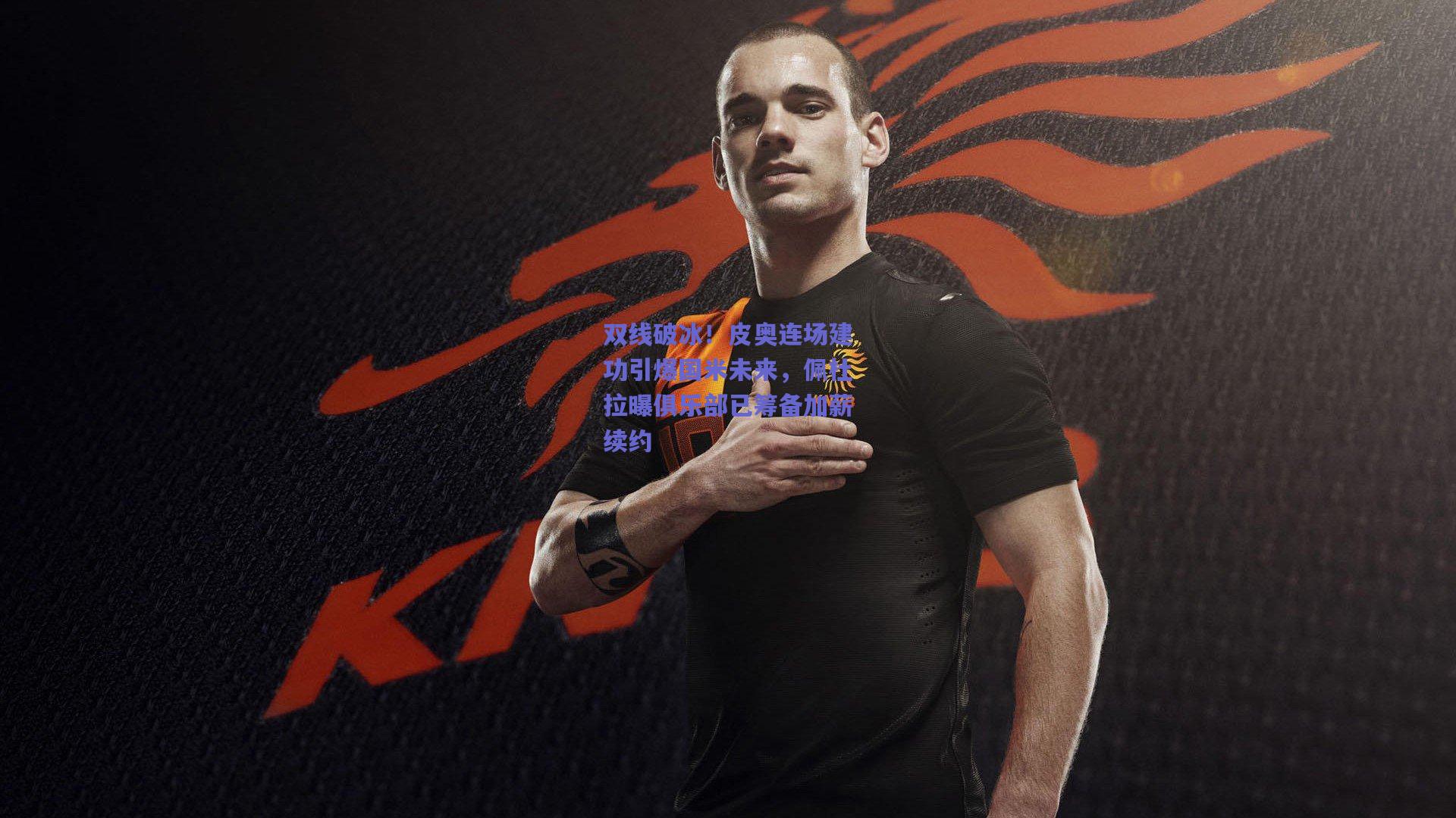 双线破冰！皮奥连场建功引爆国米未来，佩杜拉曝俱乐部已筹备加薪续约