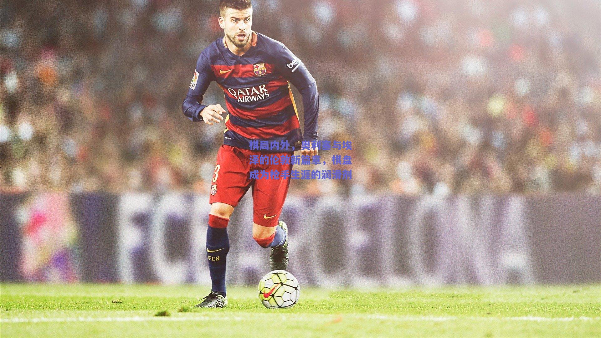 棋局内外，奥利塞与埃泽的伦敦新篇章，棋盘成为枪手生涯的润滑剂