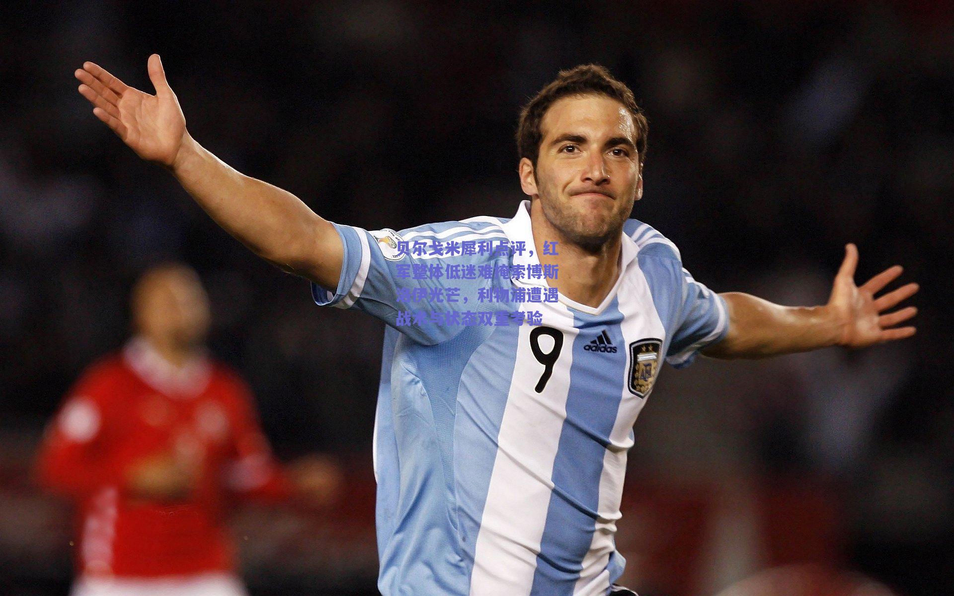 贝尔戈米犀利点评，红军整体低迷难掩索博斯洛伊光芒，利物浦遭遇战术与状态双重考验