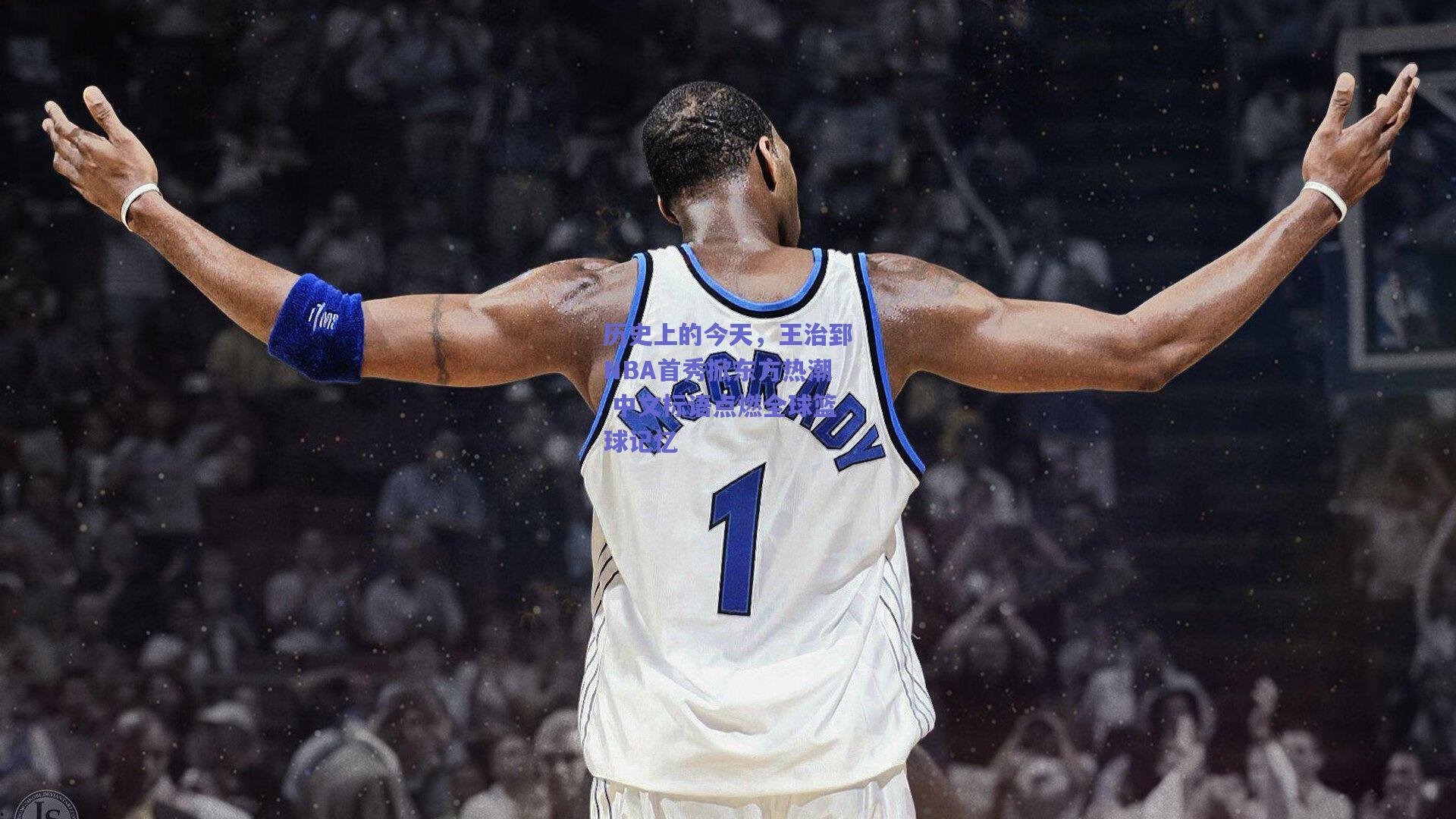 历史上的今天，王治郅NBA首秀掀东方热潮 中文标语点燃全球篮球记忆