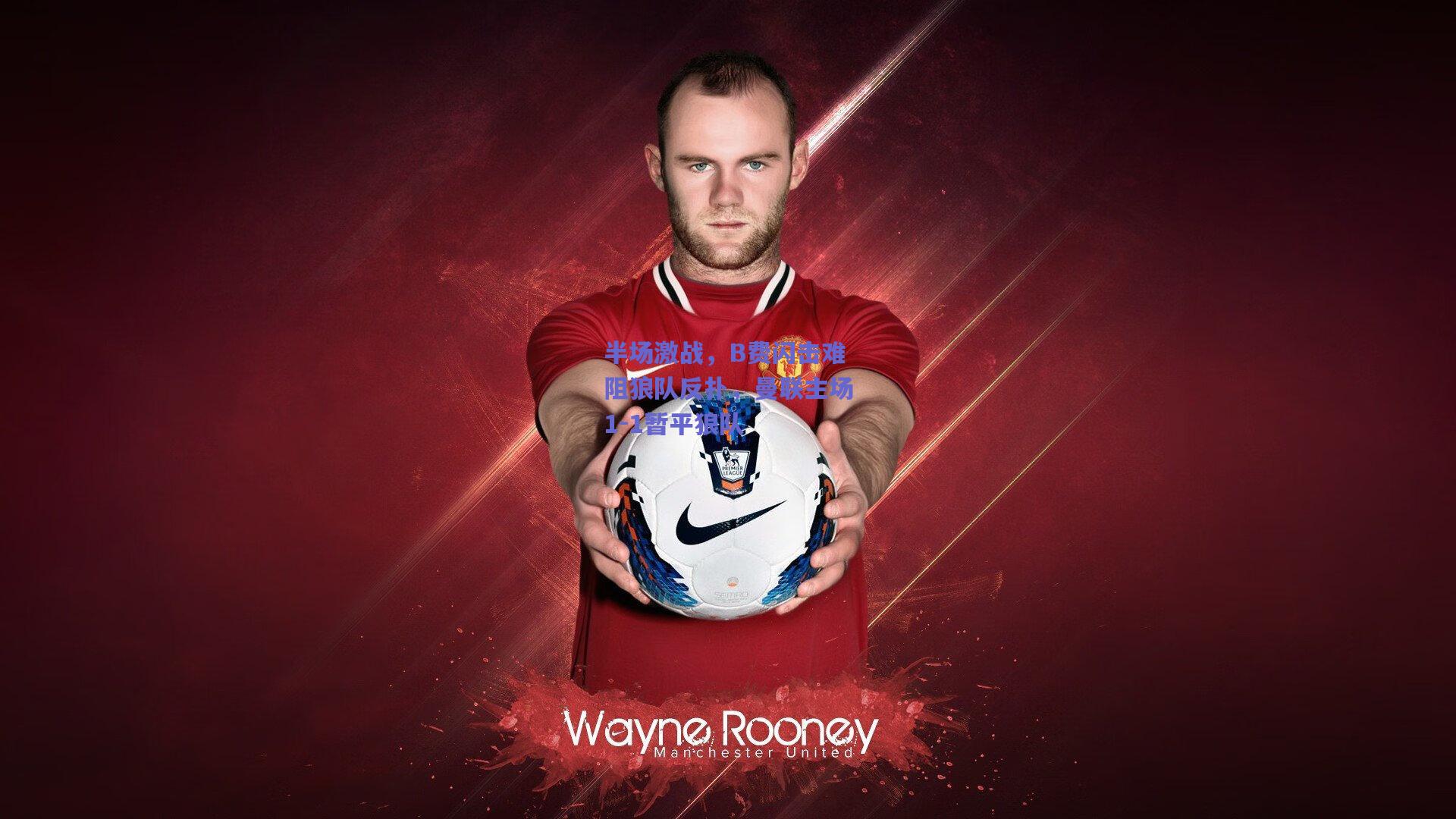 半场激战，B费闪击难阻狼队反扑，曼联主场1-1暂平狼队