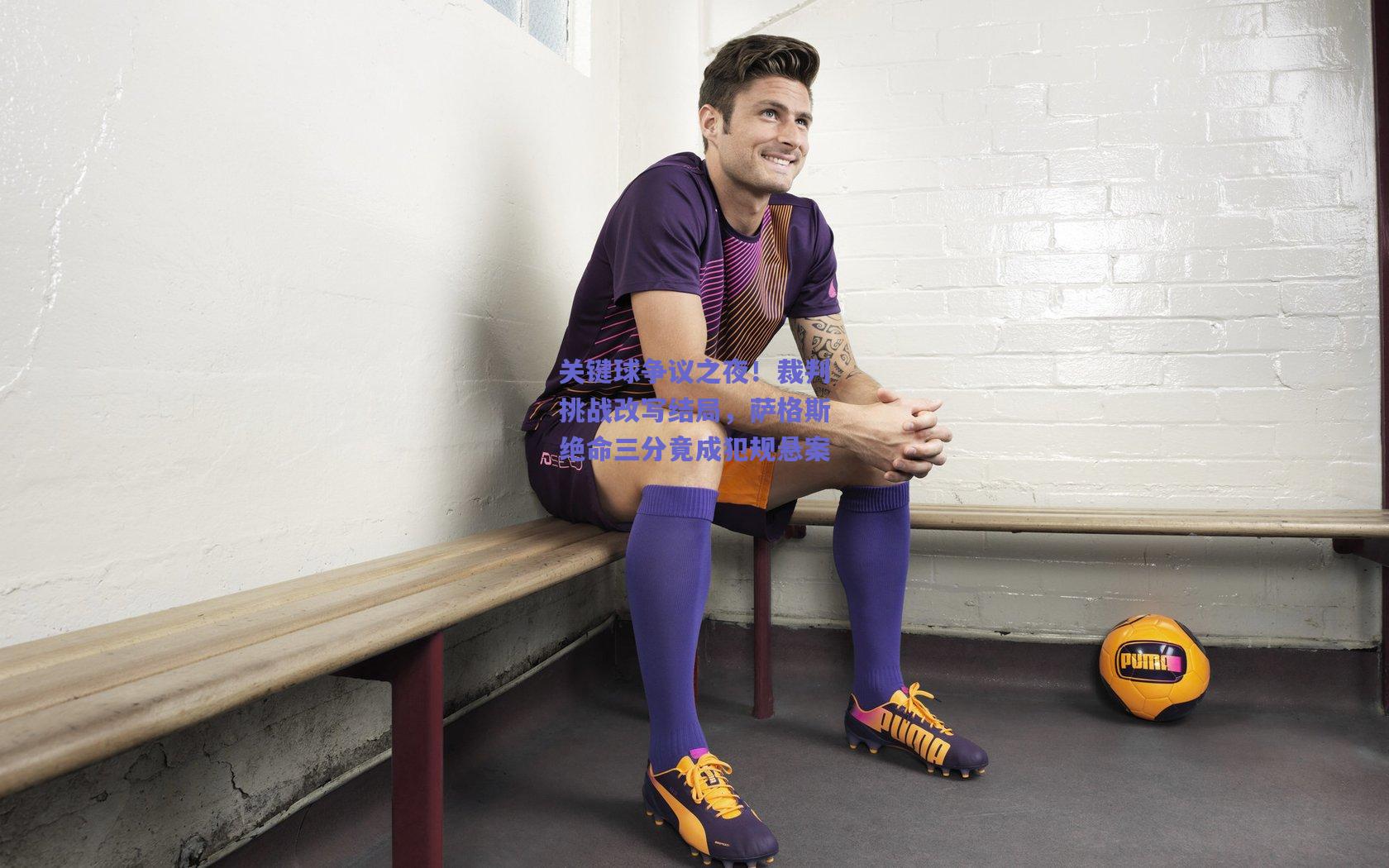 关键球争议之夜！裁判挑战改写结局，萨格斯绝命三分竟成犯规悬案